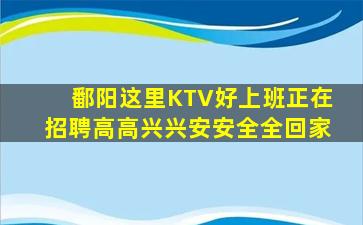 鄱阳这里KTV好上班正在招聘高高兴兴安安全全回家
